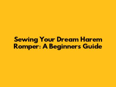 Sewing Your Dream Harem Romper: A Beginner's Guide