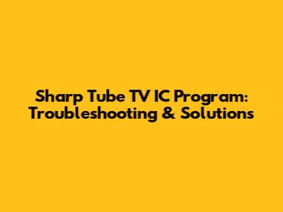 Sharp Tube TV IC Program: Troubleshooting & Solutions