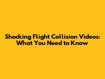 Shocking Flight Collision Videos: What You Need to Know