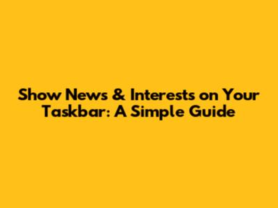 Show News & Interests on Your Taskbar: A Simple Guide