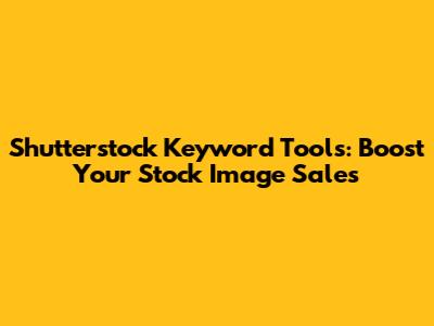 Shutterstock Keyword Tools: Boost Your Stock Image Sales