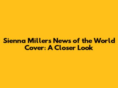Sienna Miller's News of the World Cover: A Closer Look
