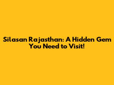 Silasan Rajasthan: A Hidden Gem You Need to Visit!