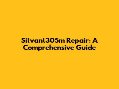 Silvanl305m Repair: A Comprehensive Guide