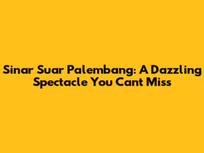 Sinar Suar Palembang: A Dazzling Spectacle You Can't Miss