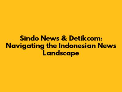 Sindo News & Detikcom: Navigating the Indonesian News Landscape