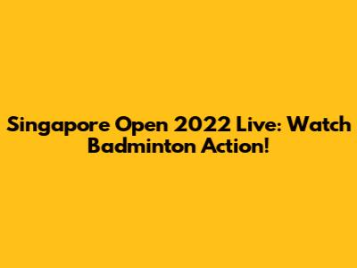 Singapore Open 2022 Live: Watch Badminton Action!