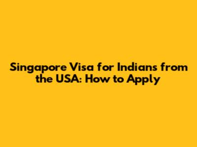 Singapore Visa for Indians from the USA: How to Apply