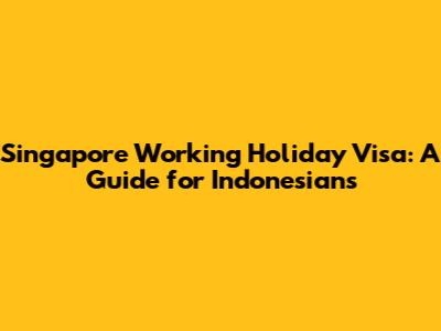 Singapore Working Holiday Visa: A Guide for Indonesians