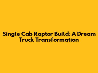 Single Cab Raptor Build: A Dream Truck Transformation