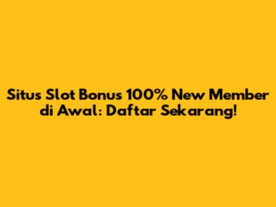 Situs Slot Bonus 100% New Member di Awal: Daftar Sekarang!