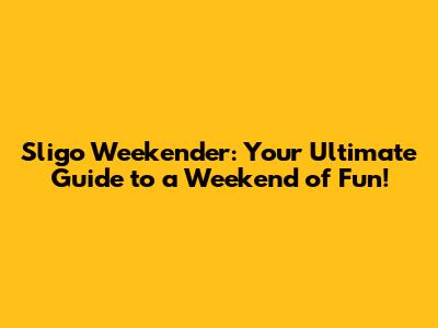 Sligo Weekender: Your Ultimate Guide to a Weekend of Fun!
