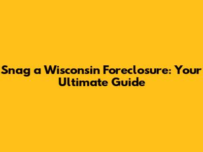 Snag a Wisconsin Foreclosure: Your Ultimate Guide