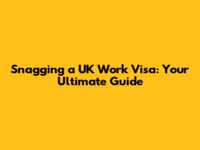 Snagging a UK Work Visa: Your Ultimate Guide