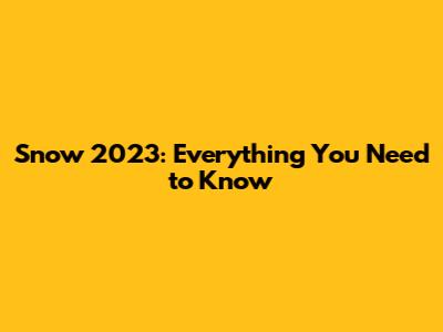 Snow 2023: Everything You Need to Know
