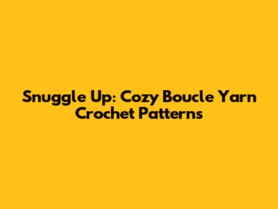 Snuggle Up: Cozy Boucle Yarn Crochet Patterns