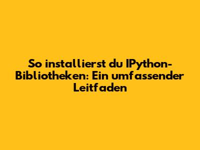So installierst du IPython-Bibliotheken: Ein umfassender Leitfaden