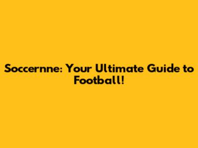 Soccernne: Your Ultimate Guide to Football!