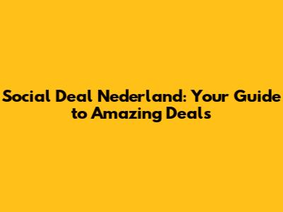Social Deal Nederland: Your Guide to Amazing Deals