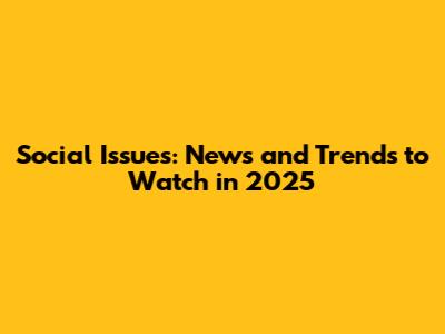 Social Issues: News and Trends to Watch in 2025