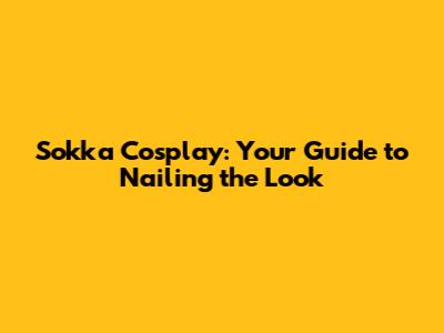Sokka Cosplay: Your Guide to Nailing the Look