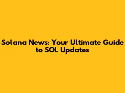 Solana News: Your Ultimate Guide to SOL Updates