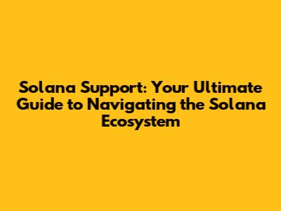 Solana Support: Your Ultimate Guide to Navigating the Solana Ecosystem