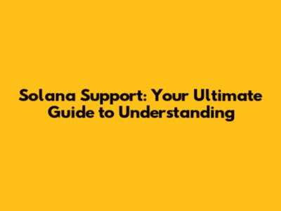 Solana Support: Your Ultimate Guide to Understanding