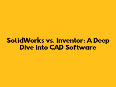 SolidWorks vs. Inventor: A Deep Dive into CAD Software