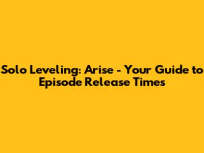 Solo Leveling: Arise - Your Guide to Episode Release Times