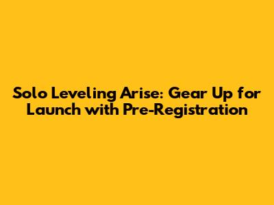 Solo Leveling Arise: Gear Up for Launch with Pre-Registration
