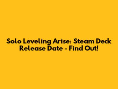 Solo Leveling Arise: Steam Deck Release Date - Find Out!