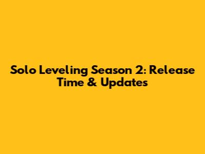 Solo Leveling Season 2: Release Time & Updates