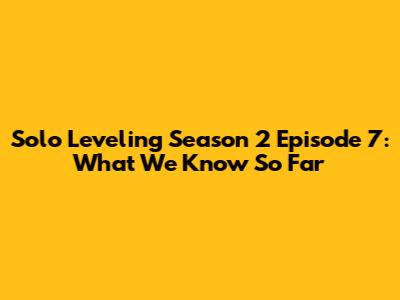 Solo Leveling Season 2 Episode 7: What We Know So Far
