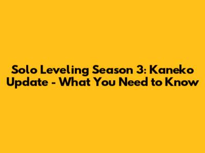 Solo Leveling Season 3: Kaneko Update - What You Need to Know