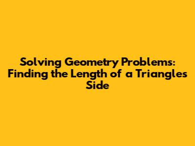 Solving Geometry Problems: Finding the Length of a Triangle's Side