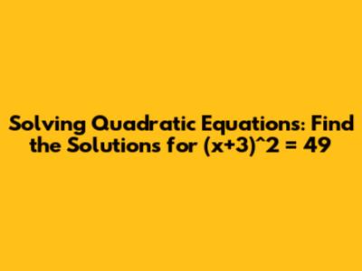 Solving Quadratic Equations: Find the Solutions for (x+3)^2 = 49