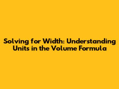 Solving for Width: Understanding Units in the Volume Formula