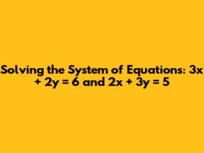 Solving the System of Equations: 3x + 2y = 6 and 2x + 3y = 5