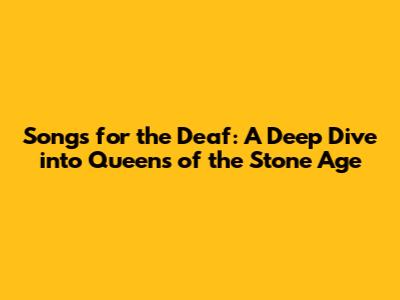 Songs for the Deaf: A Deep Dive into Queens of the Stone Age
