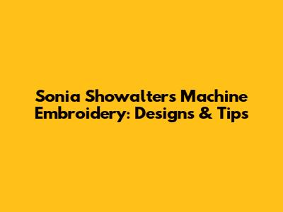 Sonia Showalter's Machine Embroidery: Designs & Tips