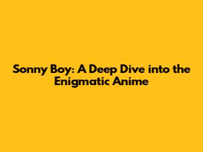 Sonny Boy: A Deep Dive into the Enigmatic Anime
