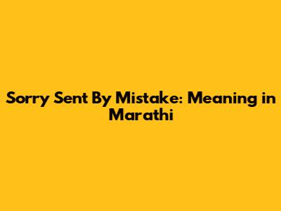 Sorry Sent By Mistake: Meaning in Marathi