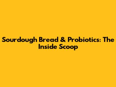 Sourdough Bread & Probiotics: The Inside Scoop