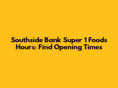 Southside Bank Super 1 Foods Hours: Find Opening Times
