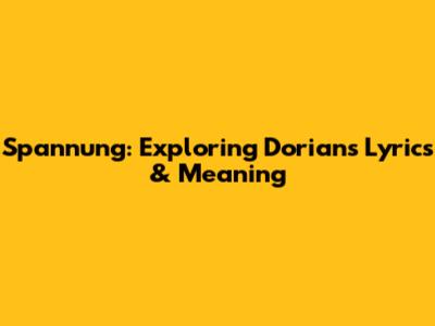 Spannung: Exploring Dorian's Lyrics & Meaning