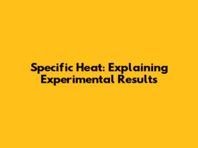 Specific Heat: Explaining Experimental Results