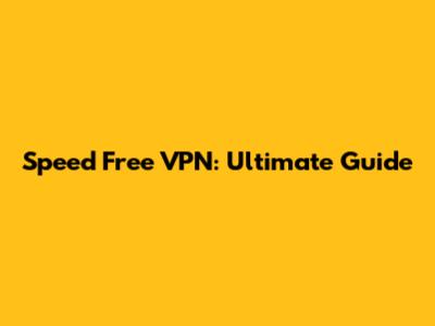 Speed Free VPN: Ultimate Guide
