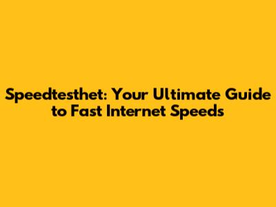 Speedtesthet: Your Ultimate Guide to Fast Internet Speeds