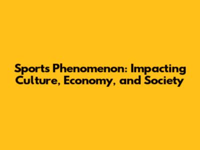 Sports Phenomenon: Impacting Culture, Economy, and Society